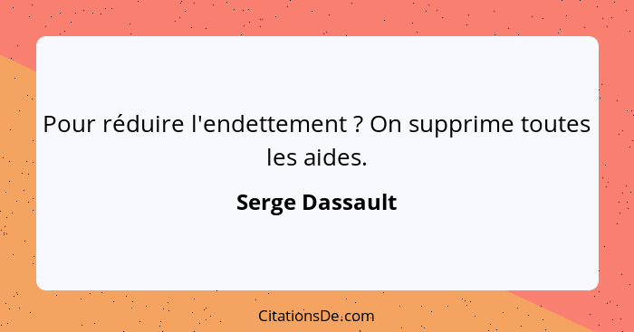 Pour réduire l'endettement ? On supprime toutes les aides.... - Serge Dassault