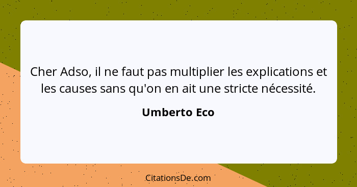 Cher Adso, il ne faut pas multiplier les explications et les causes sans qu'on en ait une stricte nécessité.... - Umberto Eco