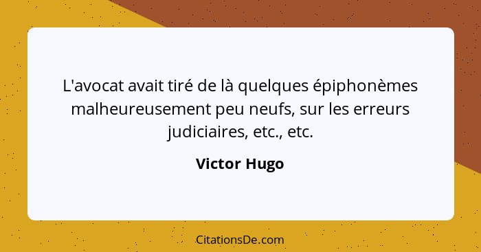 L'avocat avait tiré de là quelques épiphonèmes malheureusement peu neufs, sur les erreurs judiciaires, etc., etc.... - Victor Hugo