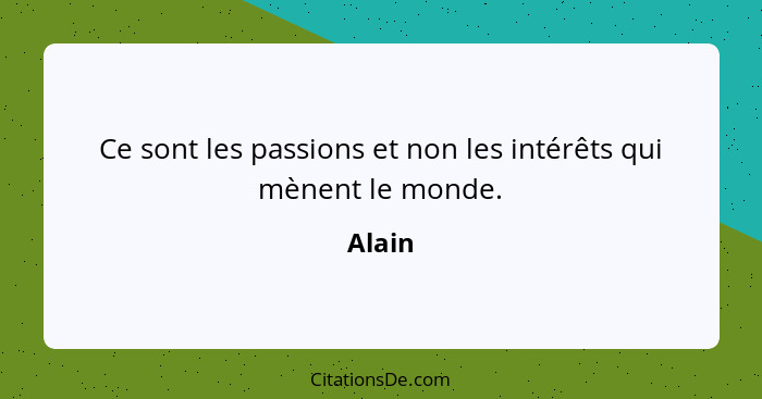 Ce sont les passions et non les intérêts qui mènent le monde.... - Alain