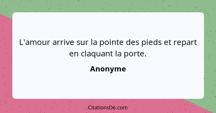 L'amour arrive sur la pointe des pieds et repart en claquant la porte.... - Anonyme