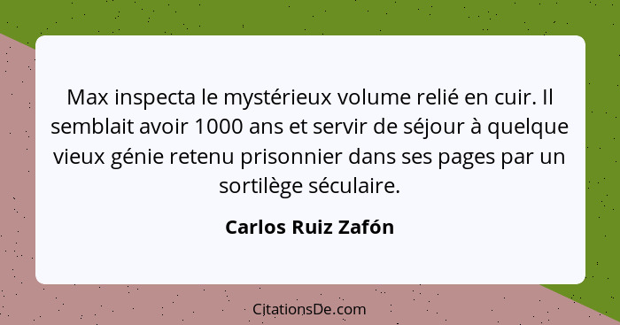 Max inspecta le mystérieux volume relié en cuir. Il semblait avoir 1000 ans et servir de séjour à quelque vieux génie retenu priso... - Carlos Ruiz Zafón