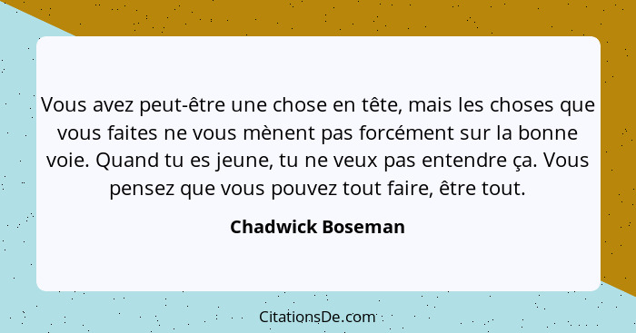 Vous avez peut-être une chose en tête, mais les choses que vous faites ne vous mènent pas forcément sur la bonne voie. Quand tu es... - Chadwick Boseman