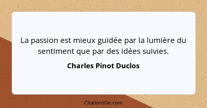La passion est mieux guidée par la lumière du sentiment que par des idées suivies.... - Charles Pinot Duclos