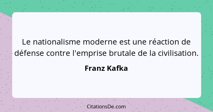Le nationalisme moderne est une réaction de défense contre l'emprise brutale de la civilisation.... - Franz Kafka