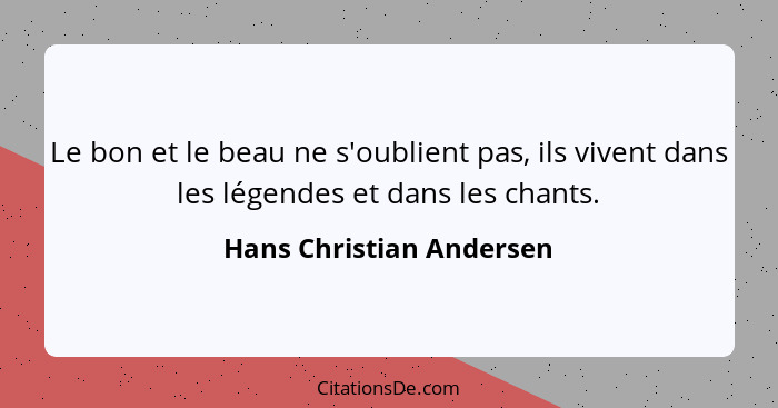 Le bon et le beau ne s'oublient pas, ils vivent dans les légendes et dans les chants.... - Hans Christian Andersen