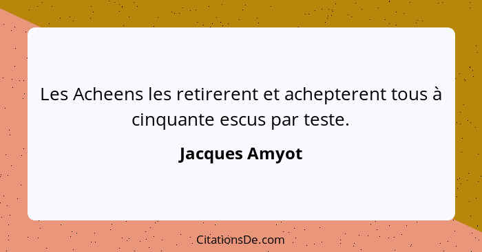 Les Acheens les retirerent et achepterent tous à cinquante escus par teste.... - Jacques Amyot