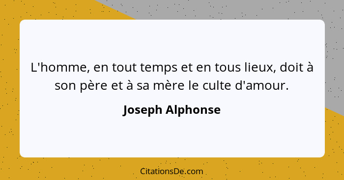 L'homme, en tout temps et en tous lieux, doit à son père et à sa mère le culte d'amour.... - Joseph Alphonse