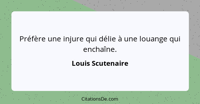 Préfère une injure qui délie à une louange qui enchaîne.... - Louis Scutenaire