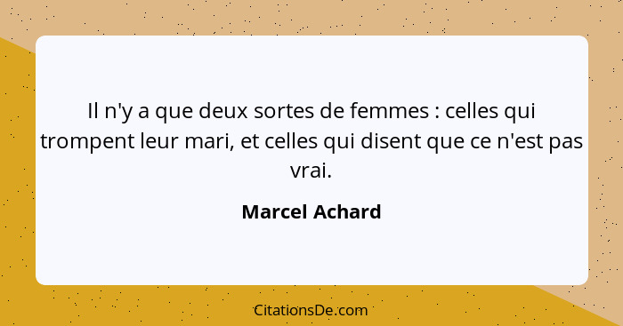 Il n'y a que deux sortes de femmes : celles qui trompent leur mari, et celles qui disent que ce n'est pas vrai.... - Marcel Achard