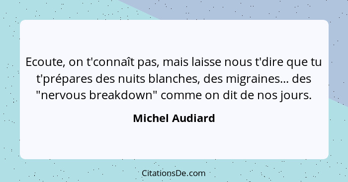 Ecoute, on t'connaît pas, mais laisse nous t'dire que tu t'prépares des nuits blanches, des migraines... des "nervous breakdown" comm... - Michel Audiard