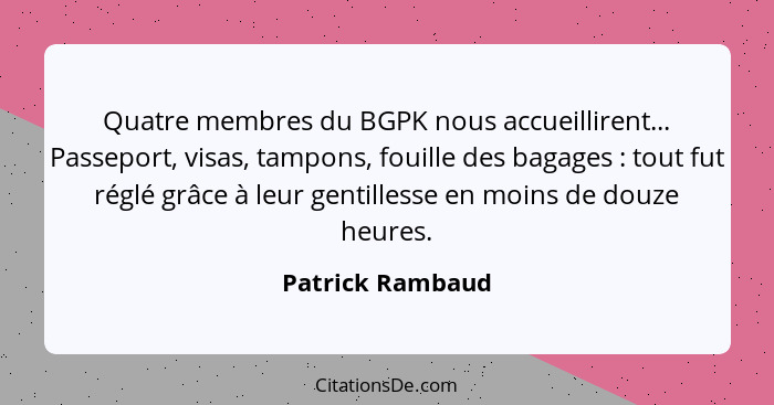 Quatre membres du BGPK nous accueillirent... Passeport, visas, tampons, fouille des bagages : tout fut réglé grâce à leur genti... - Patrick Rambaud