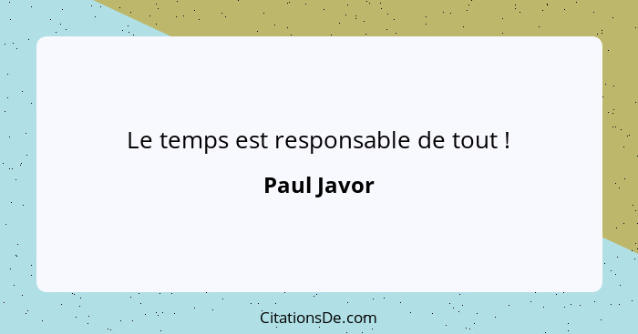 Le temps est responsable de tout !... - Paul Javor