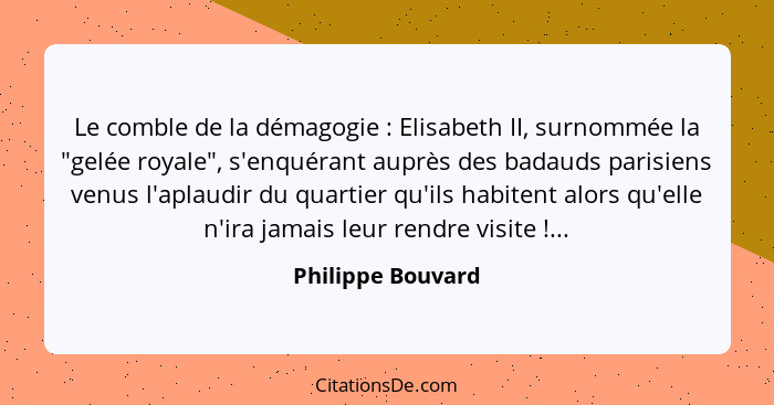 Le comble de la démagogie : Elisabeth II, surnommée la "gelée royale", s'enquérant auprès des badauds parisiens venus l'aplaud... - Philippe Bouvard