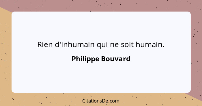 Rien d'inhumain qui ne soit humain.... - Philippe Bouvard