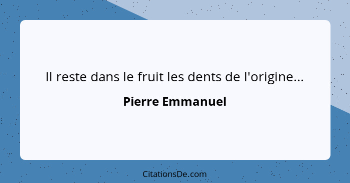 Il reste dans le fruit les dents de l'origine...... - Pierre Emmanuel