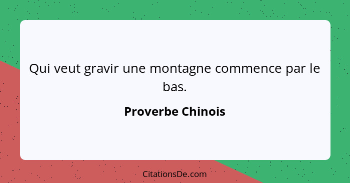 Qui veut gravir une montagne commence par le bas.... - Proverbe Chinois