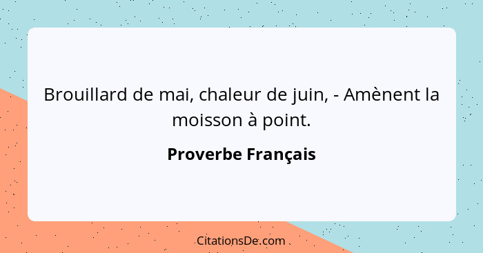 Brouillard de mai, chaleur de juin, - Amènent la moisson à point.... - Proverbe Français