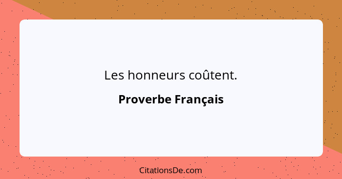 Les honneurs coûtent.... - Proverbe Français