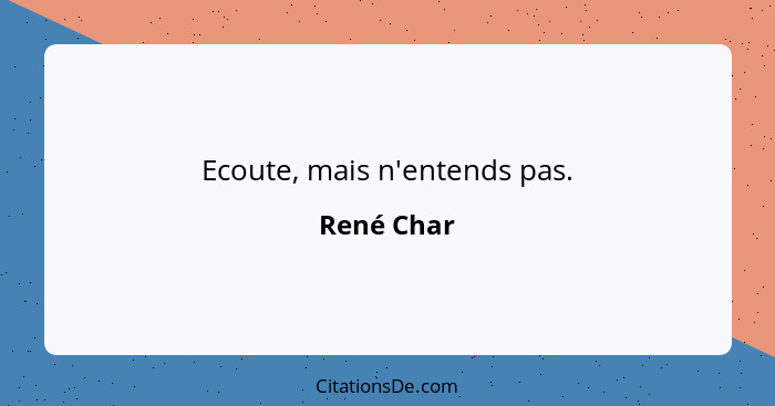 Ecoute, mais n'entends pas.... - René Char