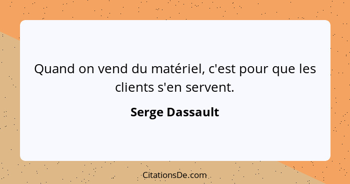Quand on vend du matériel, c'est pour que les clients s'en servent.... - Serge Dassault
