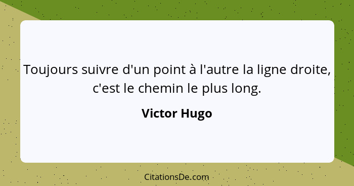 Toujours suivre d'un point à l'autre la ligne droite, c'est le chemin le plus long.... - Victor Hugo