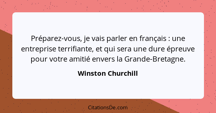 Préparez-vous, je vais parler en français : une entreprise terrifiante, et qui sera une dure épreuve pour votre amitié envers... - Winston Churchill