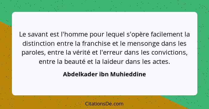 Le savant est l'homme pour lequel s'opère facilement la distinction entre la franchise et le mensonge dans les paroles, en... - Abdelkader ibn Muhieddine