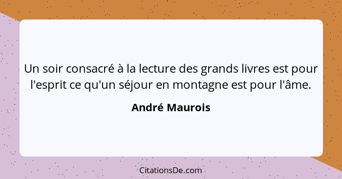 Un soir consacré à la lecture des grands livres est pour l'esprit ce qu'un séjour en montagne est pour l'âme.... - André Maurois