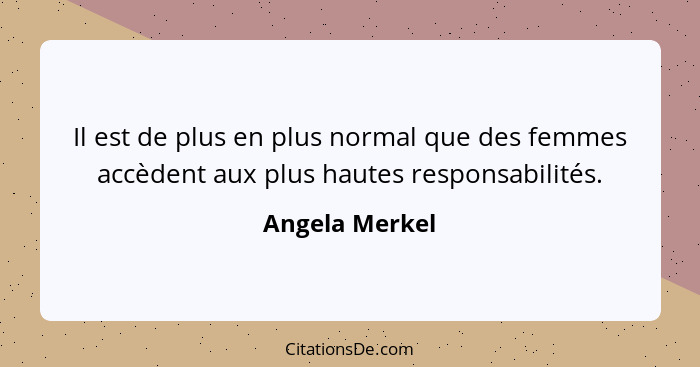 Il est de plus en plus normal que des femmes accèdent aux plus hautes responsabilités.... - Angela Merkel