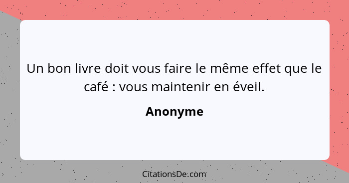 Un bon livre doit vous faire le même effet que le café : vous maintenir en éveil.... - Anonyme