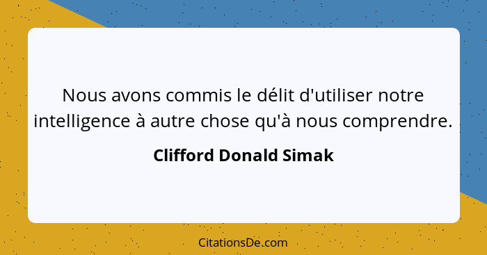 Nous avons commis le délit d'utiliser notre intelligence à autre chose qu'à nous comprendre.... - Clifford Donald Simak