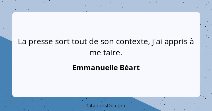 La presse sort tout de son contexte, j'ai appris à me taire.... - Emmanuelle Béart