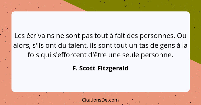 Les écrivains ne sont pas tout à fait des personnes. Ou alors, s'ils ont du talent, ils sont tout un tas de gens à la fois qui s... - F. Scott Fitzgerald