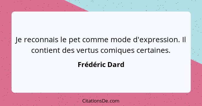 Je reconnais le pet comme mode d'expression. Il contient des vertus comiques certaines.... - Frédéric Dard