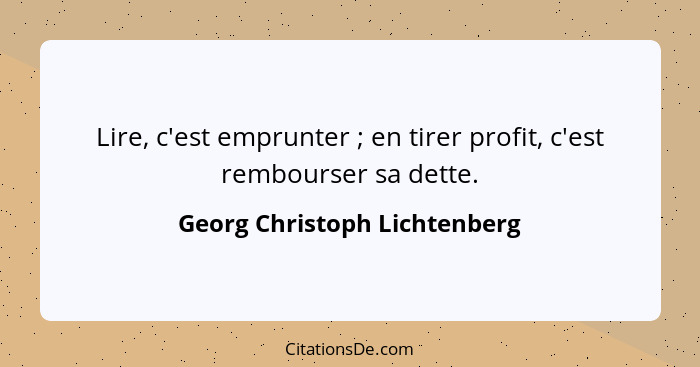 Lire, c'est emprunter ; en tirer profit, c'est rembourser sa dette.... - Georg Christoph Lichtenberg