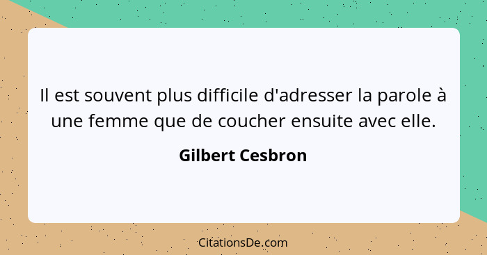 Il est souvent plus difficile d'adresser la parole à une femme que de coucher ensuite avec elle.... - Gilbert Cesbron