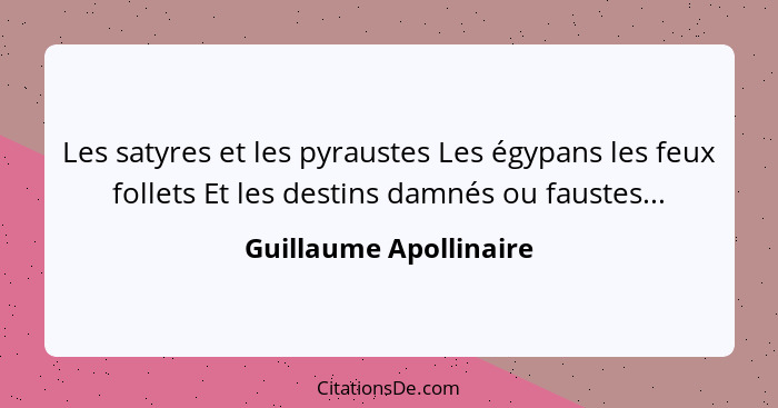 Les satyres et les pyraustes Les égypans les feux follets Et les destins damnés ou faustes...... - Guillaume Apollinaire