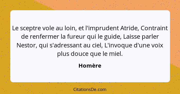 Le sceptre vole au loin, et l'imprudent Atride, Contraint de renfermer la fureur qui le guide, Laisse parler Nestor, qui s'adressant au ciel,... - Homère