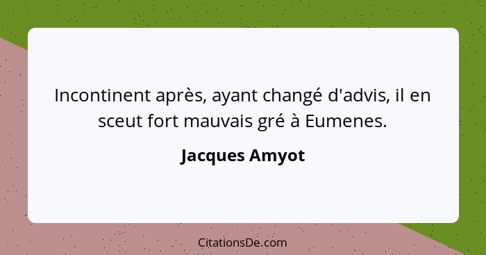 Incontinent après, ayant changé d'advis, il en sceut fort mauvais gré à Eumenes.... - Jacques Amyot