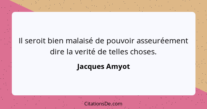 Il seroit bien malaisé de pouvoir asseuréement dire la verité de telles choses.... - Jacques Amyot