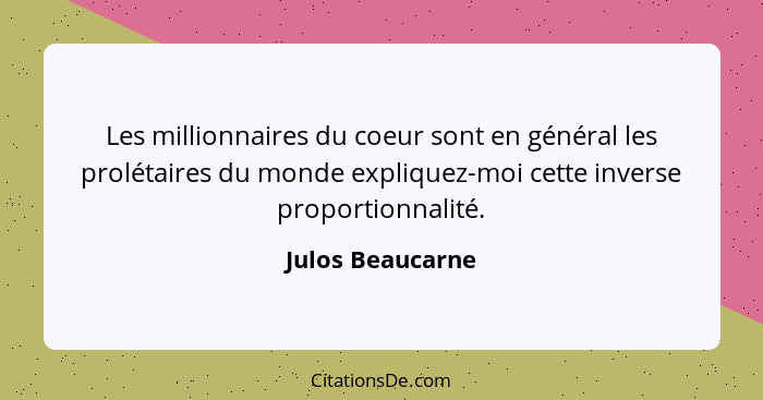 Les millionnaires du coeur sont en général les prolétaires du monde expliquez-moi cette inverse proportionnalité.... - Julos Beaucarne