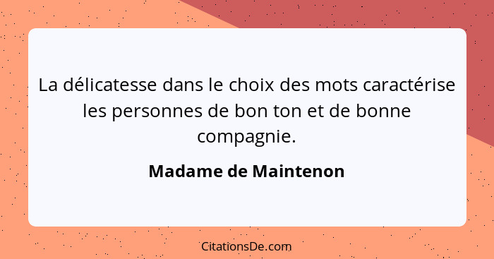 La délicatesse dans le choix des mots caractérise les personnes de bon ton et de bonne compagnie.... - Madame de Maintenon