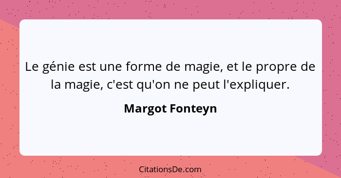 Le génie est une forme de magie, et le propre de la magie, c'est qu'on ne peut l'expliquer.... - Margot Fonteyn