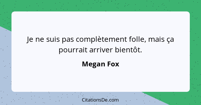 Je ne suis pas complètement folle, mais ça pourrait arriver bientôt.... - Megan Fox