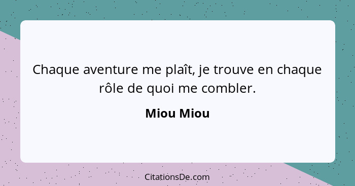 Chaque aventure me plaît, je trouve en chaque rôle de quoi me combler.... - Miou Miou