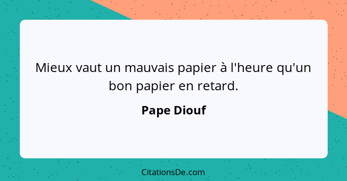 Mieux vaut un mauvais papier à l'heure qu'un bon papier en retard.... - Pape Diouf