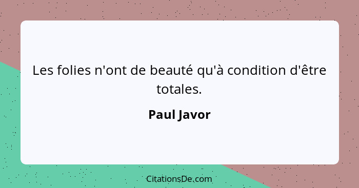 Les folies n'ont de beauté qu'à condition d'être totales.... - Paul Javor