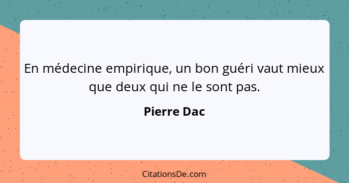 En médecine empirique, un bon guéri vaut mieux que deux qui ne le sont pas.... - Pierre Dac