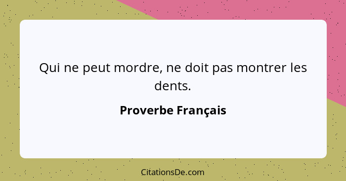 Qui ne peut mordre, ne doit pas montrer les dents.... - Proverbe Français